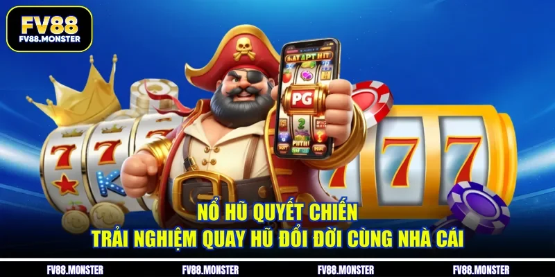 Nổ Hũ Quyết Chiến - Trải Nghiệm Quay Hũ Đổi Đời Cùng Nhà Cái