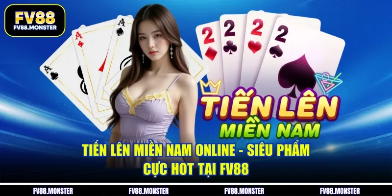 Tiến Lên Miền Nam Online - Siêu Phẩm Cực Hot Tại FV88